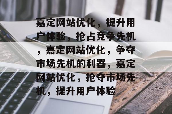 嘉定网站优化，提升用户体验，抢占竞争先机，嘉定网站优化，争夺市场先机的利器，嘉定网站优化，抢夺市场先机，提升用户体验