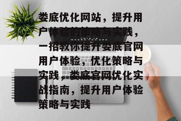 娄底优化网站,提升用户体验的策略与实践,一招教你提升娄底官网用户体验,优化策略与实践,娄底官网优化实战指南,提升用户体验策略与实践 娄底优化网站,提升用户体验的策略与实践,一招教你提升娄底官网用户体验,优化策略与实践,娄底官网优化实战指南,提升用户体验策略与实践