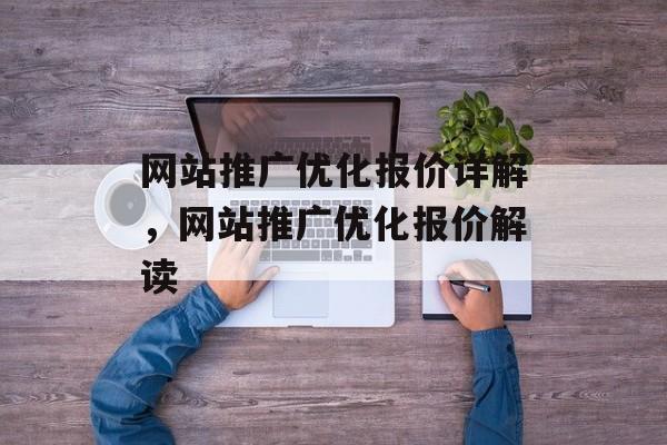 网站推广优化报价详解,网站推广优化报价解读 网站推广优化报价详解,网站推广优化报价解读