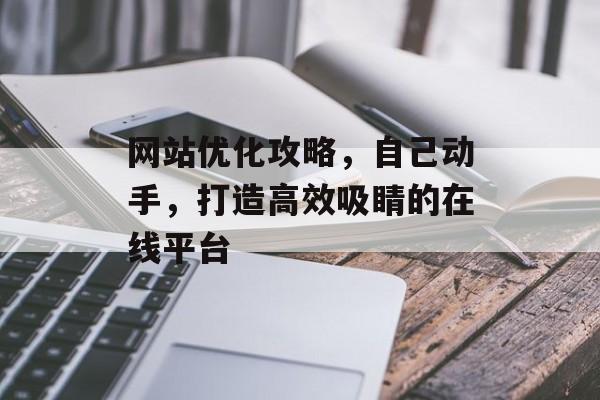 网站优化攻略,自己动手,打造高效吸睛的在线平台 网站优化攻略,自己动手,打造高效吸睛的在线平台