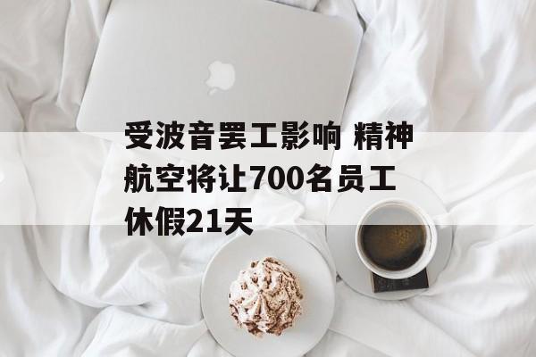 受波音罢工影响 精神航空将让700名员工休假21天 受波音罢工影响 精神航空将让700名员工休假21天