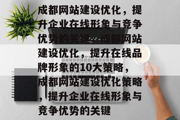 成都网站建设优化,提升企业在线形象与竞争优势的关键,成都网站建设优化,提升在线品牌形象的10大策略,成都网站建设优化策略,提升企业在线形象与竞争优势的关键 成都网站建设优化,提升企业在线形象与竞争优势的关键,成都网站建设优化,提升在线品牌形象的10大策略,成都网站建设优化策略,提升企业在线形象与竞争优势的关键
