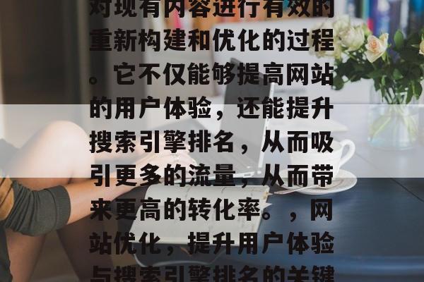 优化网站内容,是一种对现有内容进行有效的重新构建和优化的过程。它不仅能够提高网站的用户体验,还能提升搜索引擎排名,从而吸引更多的流量,从而带来更高的转化率。,网站优化,提升用户体验与搜索引擎排名的关键策略 优化网站内容,是一种对现有内容进行有效的重新构建和优化的过程。它不仅能够提高网站的用户体验,还能提升搜索引擎排名,从而吸引更多的流量,从而带来更高的转化率。,网站优化,提升用户体验与搜索引擎排名的关键策略