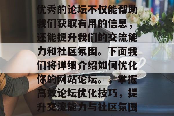 优化网站论坛是我们日常生活中的重要步骤。优秀的论坛不仅能帮助我们获取有用的信息，还能提升我们的交流能力和社区氛围。下面我们将详细介绍如何优化你的网站论坛。，掌握高效论坛优化技巧，提升交流能力与社区氛围，优化论坛，提高交流效率与社区氛围