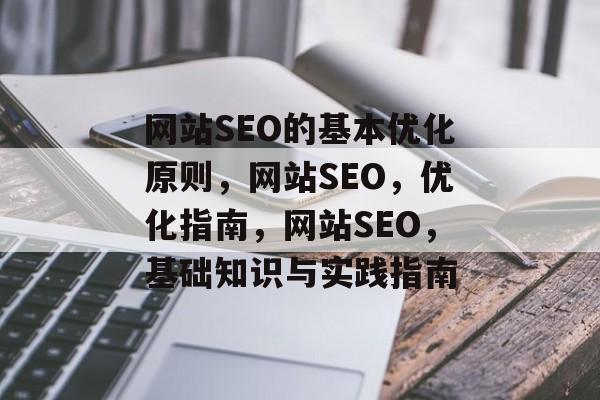 网站SEO的基本优化原则,网站SEO,优化指南,网站SEO,基础知识与实践指南 网站SEO的基本优化原则,网站SEO,优化指南,网站SEO,基础知识与实践指南