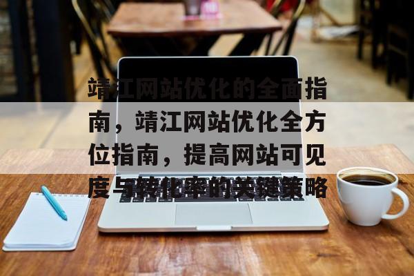 靖江网站优化的全面指南,靖江网站优化全方位指南,提高网站可见度与转化率的关键策略 靖江网站优化的全面指南,靖江网站优化全方位指南,提高网站可见度与转化率的关键策略
