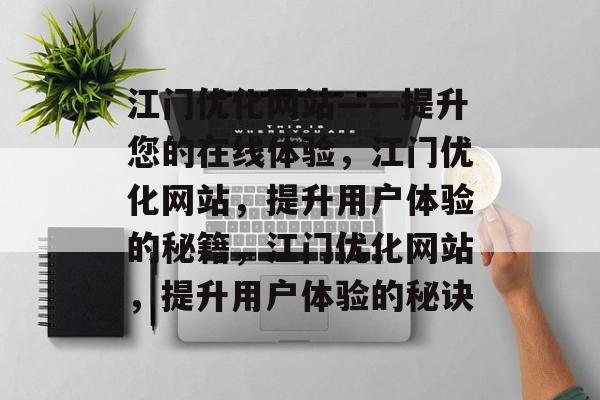 江门优化网站——提升您的在线体验，江门优化网站，提升用户体验的秘籍，江门优化网站，提升用户体验的秘诀