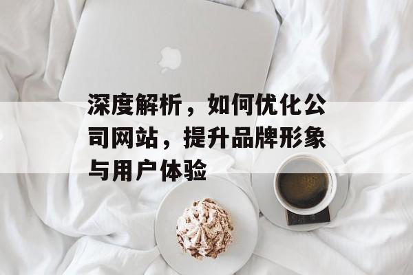 深度解析,如何优化公司网站,提升品牌形象与用户体验 深度解析,如何优化公司网站,提升品牌形象与用户体验
