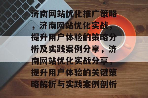 济南网站优化推广策略,济南网站优化实战,提升用户体验的策略分析及实践案例分享,济南网站优化实战分享,提升用户体验的关键策略解析与实践案例剖析 济南网站优化推广策略,济南网站优化实战,提升用户体验的策略分析及实践案例分享,济南网站优化实战分享,提升用户体验的关键策略解析与实践案例剖析