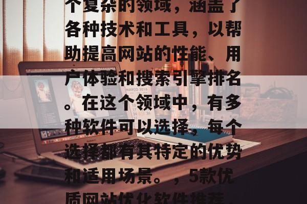 优质网站优化软件是一个复杂的领域,涵盖了各种技术和工具,以帮助提高网站的性能、用户体验和搜索引擎排名。在这个领域中,有多种软件可以选择,每个选择都有其特定的优势和适用场景。,5款优质网站优化软件推荐,技术选对关键点 优质网站优化软件是一个复杂的领域,涵盖了各种技术和工具,以帮助提高网站的性能、用户体验和搜索引擎排名。在这个领域中,有多种软件可以选择,每个选择都有其特定的优势和适用场景。,5款优质网站优化软件推荐,技术选对关键点