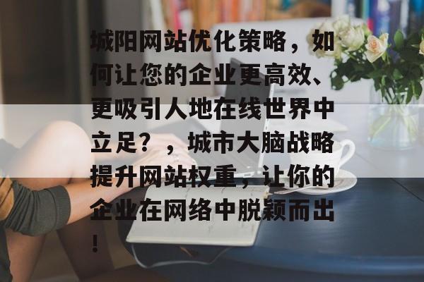 城阳网站优化策略,如何让您的企业更高效、更吸引人地在线世界中立足?,城市大脑战略提升网站权重,让你的企业在网络中脱颖而出! 城阳网站优化策略,如何让您的企业更高效、更吸引人地在线世界中立足?,城市大脑战略提升网站权重,让你的企业在网络中脱颖而出!