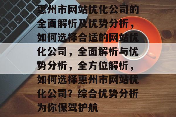 惠州市网站优化公司的全面解析及优势分析,如何选择合适的网站优化公司,全面解析与优势分析,全方位解析,如何选择惠州市网站优化公司?综合优势分析为你保驾护航 惠州市网站优化公司的全面解析及优势分析,如何选择合适的网站优化公司,全面解析与优势分析,全方位解析,如何选择惠州市网站优化公司?综合优势分析为你保驾护航