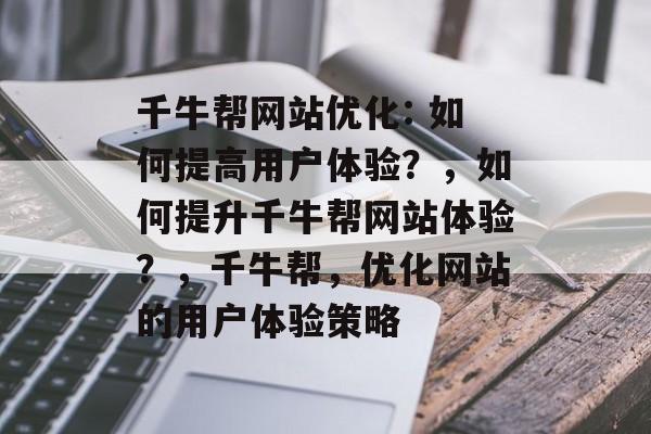 千牛帮网站优化: 如何提高用户体验?,如何提升千牛帮网站体验?,千牛帮,优化网站的用户体验策略 千牛帮网站优化: 如何提高用户体验?,如何提升千牛帮网站体验?,千牛帮,优化网站的用户体验策略