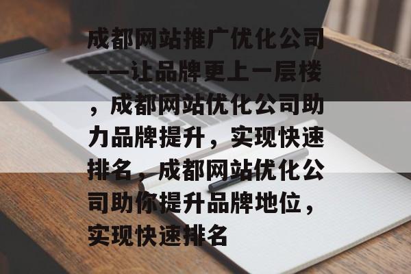 成都网站推广优化公司——让品牌更上一层楼，成都网站优化公司助力品牌提升，实现快速排名，成都网站优化公司助你提升品牌地位，实现快速排名