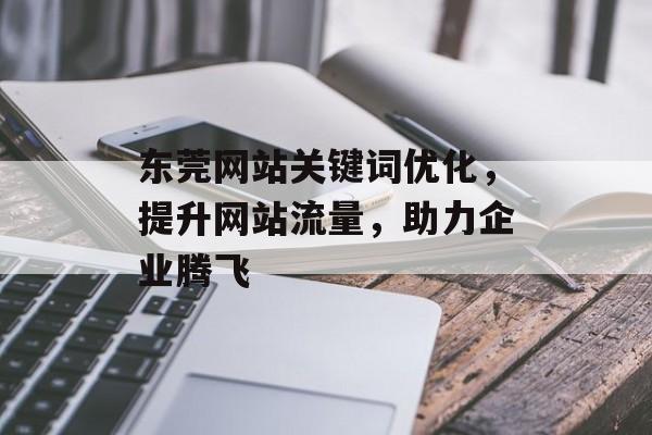 东莞网站关键词优化,提升网站流量,助力企业腾飞 东莞网站关键词优化,提升网站流量,助力企业腾飞