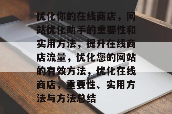 优化你的在线商店,网站优化助手的重要性和实用方法,提升在线商店流量,优化您的网站的有效方法,优化在线商店,重要性、实用方法与方法总结 优化你的在线商店,网站优化助手的重要性和实用方法,提升在线商店流量,优化您的网站的有效方法,优化在线商店,重要性、实用方法与方法总结