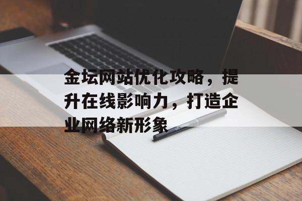 金坛网站优化攻略，提升在线影响力，打造企业网络新形象