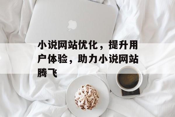 小说网站优化,提升用户体验,助力小说网站腾飞 小说网站优化,提升用户体验,助力小说网站腾飞