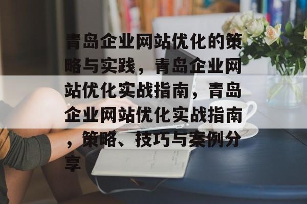 青岛企业网站优化的策略与实践，青岛企业网站优化实战指南，青岛企业网站优化实战指南，策略、技巧与案例分享