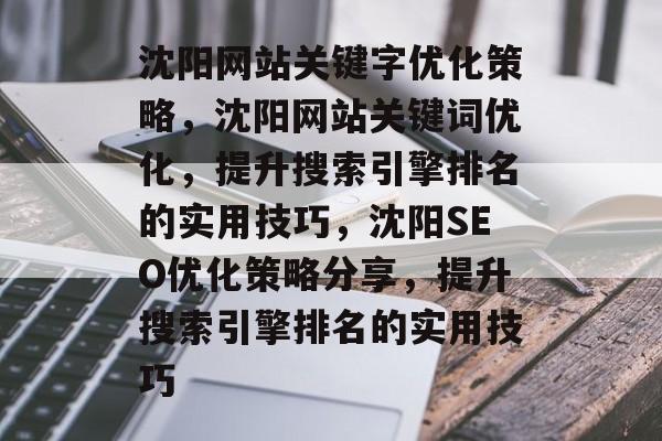 沈阳网站关键字优化策略，沈阳网站关键词优化，提升搜索引擎排名的实用技巧，沈阳SEO优化策略分享，提升搜索引擎排名的实用技巧