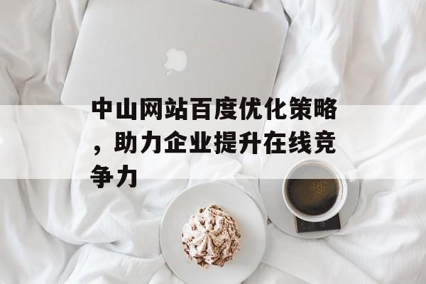 中山网站百度优化策略,助力企业提升在线竞争力 中山网站百度优化策略,助力企业提升在线竞争力
