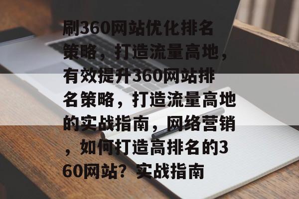 刷360网站优化排名策略，打造流量高地，有效提升360网站排名策略，打造流量高地的实战指南，网络营销，如何打造高排名的360网站？实战指南
