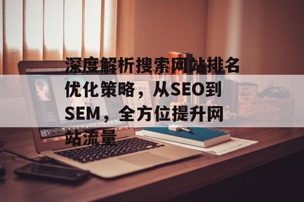 深度解析搜索网站排名优化策略，从SEO到SEM，全方位提升网站流量