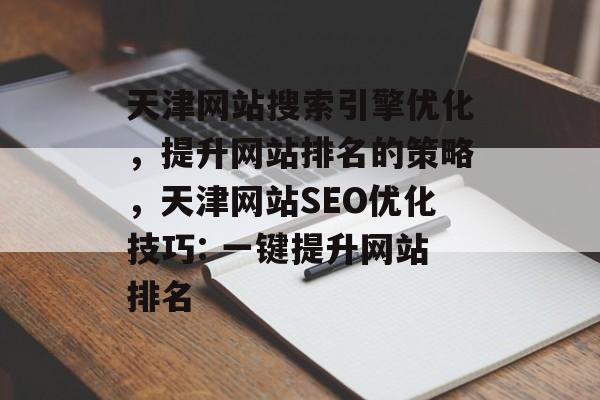 天津网站搜索引擎优化，提升网站排名的策略，天津网站SEO优化技巧: 一键提升网站排名
