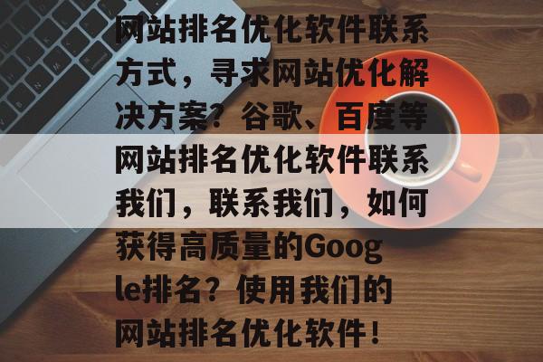 网站排名优化软件联系方式，寻求网站优化解决方案？谷歌、百度等网站排名优化软件联系我们，联系我们，如何获得高质量的Google排名？使用我们的网站排名优化软件！