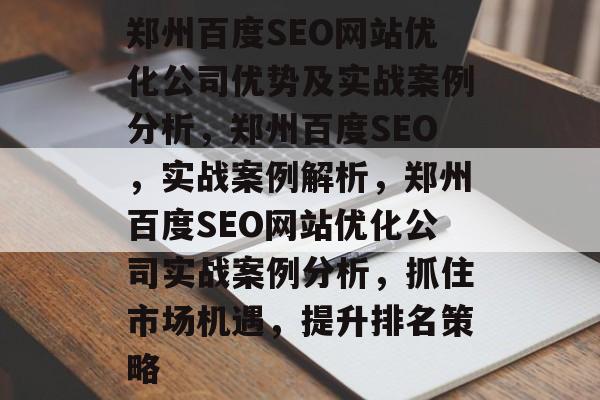 郑州百度SEO网站优化公司优势及实战案例分析，郑州百度SEO，实战案例解析，郑州百度SEO网站优化公司实战案例分析，抓住市场机遇，提升排名策略