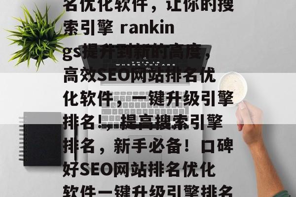 口碑好的SEO网站排名优化软件,让你的搜索引擎 rankings提升到新的高度,高效SEO网站排名优化软件,一键升级引擎排名!,提高搜索引擎排名,新手必备!口碑好SEO网站排名优化软件一键升级引擎排名,一键成长电商之路 口碑好的SEO网站排名优化软件,让你的搜索引擎 rankings提升到新的高度,高效SEO网站排名优化软件,一键升级引擎排名!,提高搜索引擎排名,新手必备!口碑好SEO网站排名优化软件一键升级引擎排名,一键成长电商之路
