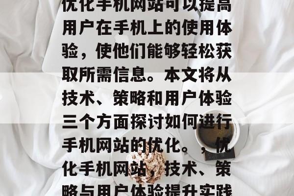 优化手机网站可以提高用户在手机上的使用体验,使他们能够轻松获取所需信息。本文将从技术、策略和用户体验三个方面探讨如何进行手机网站的优化。,优化手机网站,技术、策略与用户体验提升实践 优化手机网站可以提高用户在手机上的使用体验,使他们能够轻松获取所需信息。本文将从技术、策略和用户体验三个方面探讨如何进行手机网站的优化。,优化手机网站,技术、策略与用户体验提升实践