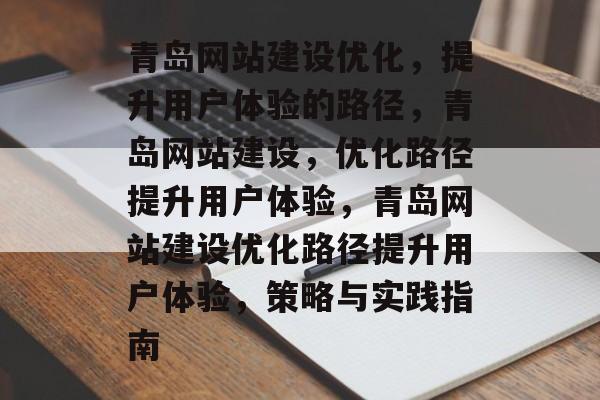 青岛网站建设优化,提升用户体验的路径,青岛网站建设,优化路径提升用户体验,青岛网站建设优化路径提升用户体验,策略与实践指南 青岛网站建设优化,提升用户体验的路径,青岛网站建设,优化路径提升用户体验,青岛网站建设优化路径提升用户体验,策略与实践指南