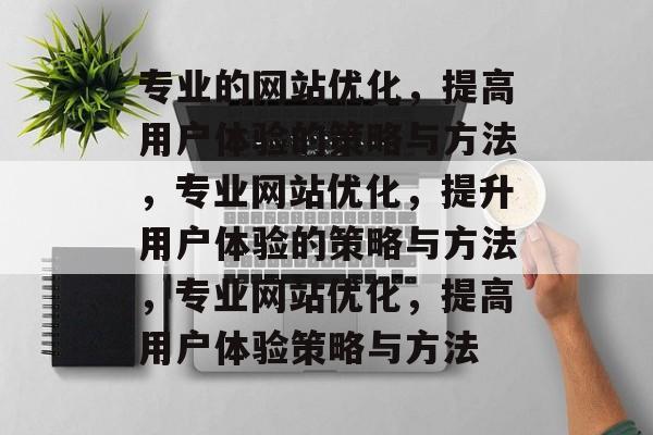 专业的网站优化,提高用户体验的策略与方法,专业网站优化,提升用户体验的策略与方法,专业网站优化,提高用户体验策略与方法 专业的网站优化,提高用户体验的策略与方法,专业网站优化,提升用户体验的策略与方法,专业网站优化,提高用户体验策略与方法