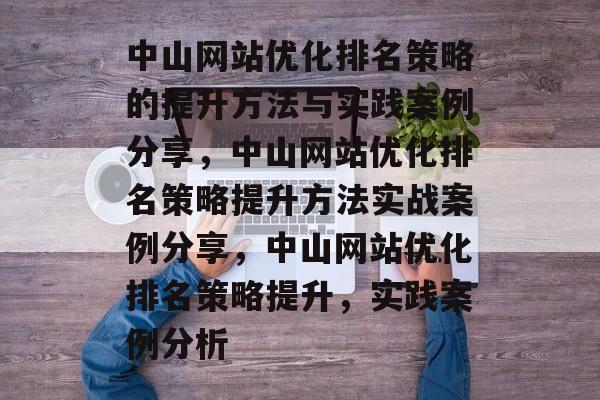 中山网站优化排名策略的提升方法与实践案例分享,中山网站优化排名策略提升方法实战案例分享,中山网站优化排名策略提升,实践案例分析 中山网站优化排名策略的提升方法与实践案例分享,中山网站优化排名策略提升方法实战案例分享,中山网站优化排名策略提升,实践案例分析