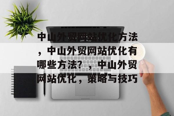 中山外贸网站优化方法,中山外贸网站优化有哪些方法?,中山外贸网站优化,策略与技巧 中山外贸网站优化方法,中山外贸网站优化有哪些方法?,中山外贸网站优化,策略与技巧