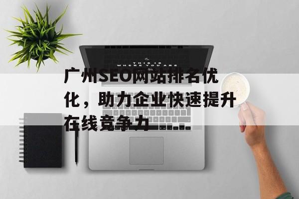广州SEO网站排名优化,助力企业快速提升在线竞争力 广州SEO网站排名优化,助力企业快速提升在线竞争力