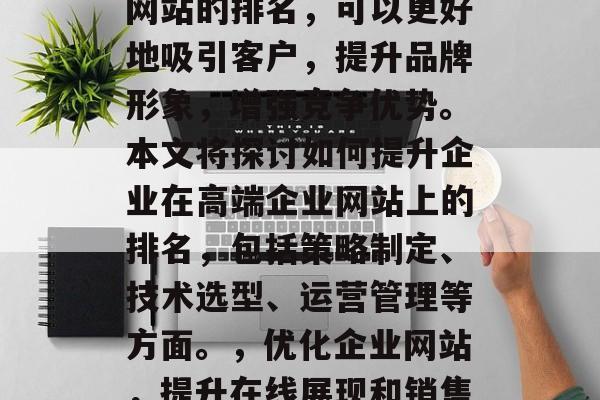 在互联网的浪潮中,企业的核心竞争力主要来源于其在线展示和销售的能力。通过优化企业网站的排名,可以更好地吸引客户,提升品牌形象,增强竞争优势。本文将探讨如何提升企业在高端企业网站上的排名,包括策略制定、技术选型、运营管理等方面。,优化企业网站,提升在线展现和销售能力的关键策略,优化企业网站,提升在线展示与销售能力,策略、技术选型与运营要点 在互联网的浪潮中,企业的核心竞争力主要来源于其在线展示和销售的能力。通过优化企业网站的排名,可以更好地吸引客户,提升品牌形象,增强竞争优势。本文将探讨如何提升企业在高端企业网站上的排名,包括策略制定、技术选型、运营管理等方面。,优化企业网站,提升在线展现和销售能力的关键策略,优化企业网站,提升在线展示与销售能力,策略、技术选型与运营要点