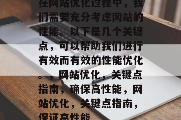 在网站优化过程中,我们需要充分考虑网站的性能。以下是几个关键点,可以帮助我们进行有效而有效的性能优化。,网站优化,关键点指南,确保高性能,网站优化,关键点指南,保证高性能 在网站优化过程中,我们需要充分考虑网站的性能。以下是几个关键点,可以帮助我们进行有效而有效的性能优化。,网站优化,关键点指南,确保高性能,网站优化,关键点指南,保证高性能