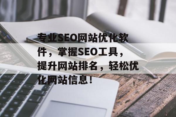 专业SEO网站优化软件,掌握SEO工具,提升网站排名,轻松优化网站信息! 专业SEO网站优化软件,掌握SEO工具,提升网站排名,轻松优化网站信息!