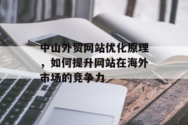 中山外贸网站优化原理,如何提升网站在海外市场的竞争力 中山外贸网站优化原理,如何提升网站在海外市场的竞争力
