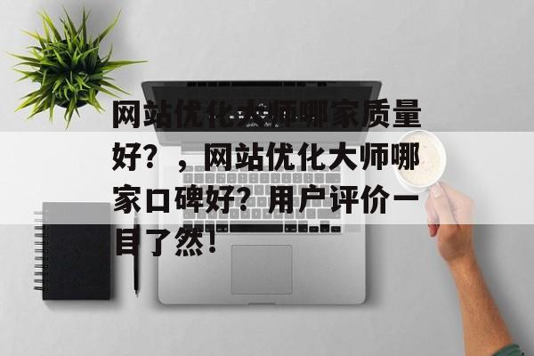 网站优化大师哪家质量好?,网站优化大师哪家口碑好?用户评价一目了然! 网站优化大师哪家质量好?,网站优化大师哪家口碑好?用户评价一目了然!