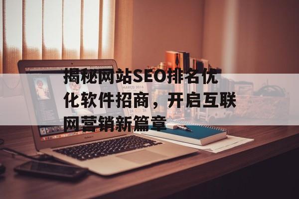 揭秘网站SEO排名优化软件招商,开启互联网营销新篇章 揭秘网站SEO排名优化软件招商,开启互联网营销新篇章