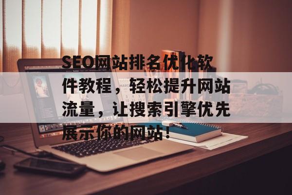 SEO网站排名优化软件教程,轻松提升网站流量,让搜索引擎优先展示你的网站! SEO网站排名优化软件教程,轻松提升网站流量,让搜索引擎优先展示你的网站!