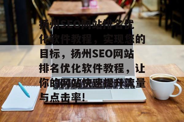 扬州SEO网站排名优化软件教程,实现您的目标,扬州SEO网站排名优化软件教程,让你的网站快速提升流量与点击率! 扬州SEO网站排名优化软件教程,实现您的目标,扬州SEO网站排名优化软件教程,让你的网站快速提升流量与点击率!