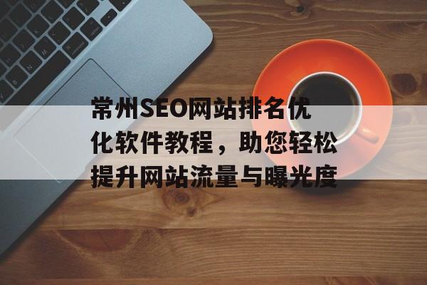 常州SEO网站排名优化软件教程,助您轻松提升网站流量与曝光度 常州SEO网站排名优化软件教程,助您轻松提升网站流量与曝光度