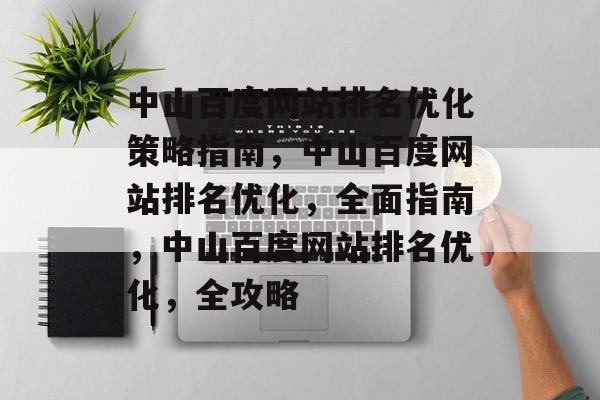 中山百度网站排名优化策略指南,中山百度网站排名优化,全面指南,中山百度网站排名优化,全攻略 中山百度网站排名优化策略指南,中山百度网站排名优化,全面指南,中山百度网站排名优化,全攻略