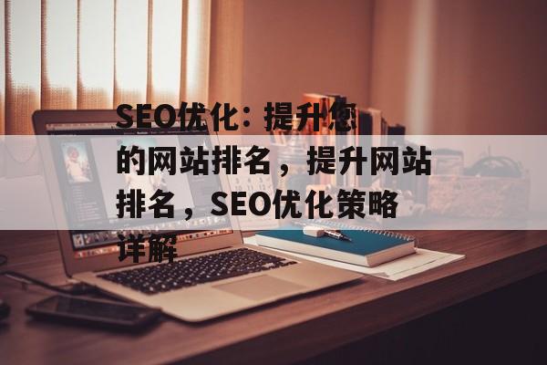 SEO优化: 提升您的网站排名,提升网站排名,SEO优化策略详解 SEO优化: 提升您的网站排名,提升网站排名,SEO优化策略详解