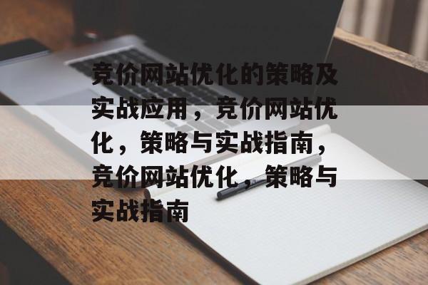 竞价网站优化的策略及实战应用,竞价网站优化,策略与实战指南,竞价网站优化,策略与实战指南 竞价网站优化的策略及实战应用,竞价网站优化,策略与实战指南,竞价网站优化,策略与实战指南