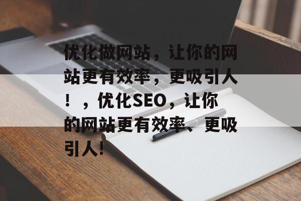 优化做网站，让你的网站更有效率，更吸引人！，优化SEO，让你的网站更有效率、更吸引人!